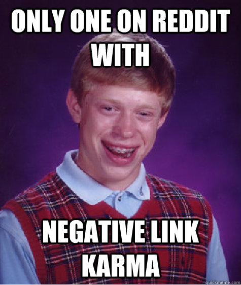 only one on reddit with negative link karma  Bad Luck Brian