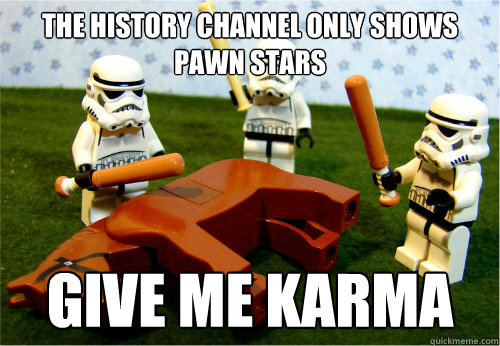 THE HISTORY CHANNEL ONLY SHOWS PAWN STARS Give me Karma  Beating dead horse