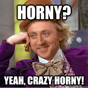 Horny?  Yeah, Crazy Horny!  Condescending Wonka