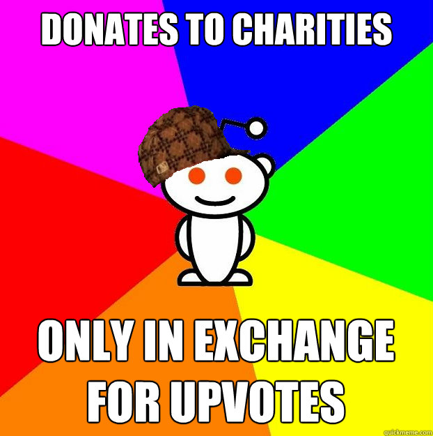 Donates to charities only in exchange for upvotes - Donates to charities only in exchange for upvotes  Scumbag Redditor
