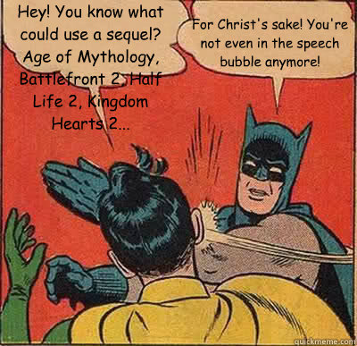 Hey! You know what could use a sequel? Age of Mythology, Battlefront 2, Half Life 2, Kingdom Hearts 2... For Christ's sake! You're not even in the speech bubble anymore!  Batman Slapping Robin