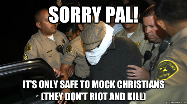 Sorry pal! it's only safe to mock christians
(they don't riot and kill)  Defend the Constitution