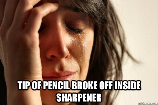  tip of pencil broke off inside sharpener  First World Problems