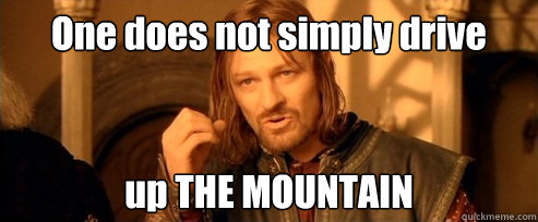 One does not simply drive up THE MOUNTAIN  One Does Not Simply