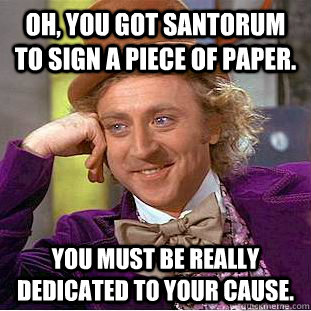 OH, YOu got santorum to sign a piece of paper. you must be really dedicated to your cause.  Condescending Wonka