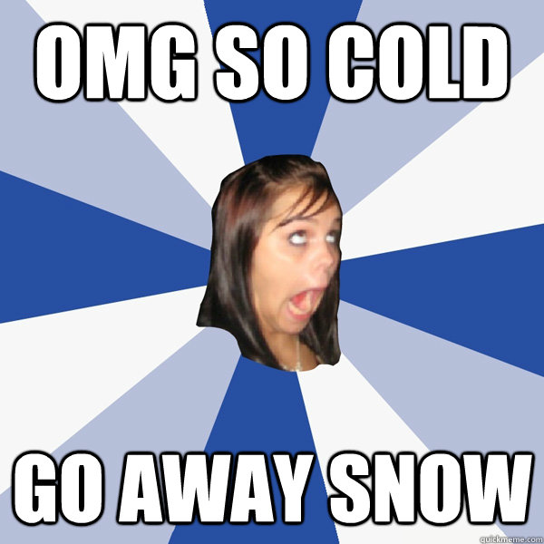 OMG so cold GO AWay snow  Annoying Facebook Girl
