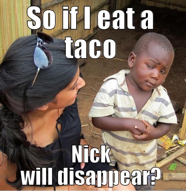 SO IF I EAT A TACO NICK WILL DISAPPEAR? Skeptical Third World Kid