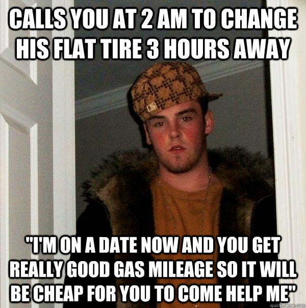 Calls you at 2 AM to change his flat tire 3 hours away 