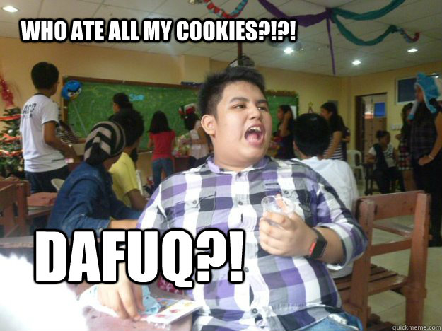 WHO ATE all my cookies?!?! DAFUQ?!   