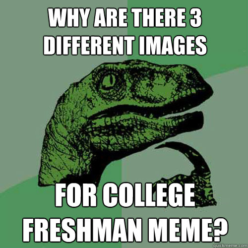 Why are there 3 different images for college freshman meme?  Philosoraptor