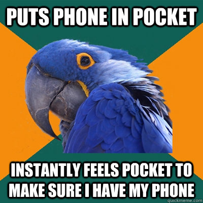 Puts phone in pocket instantly feels pocket to make sure i have my phone - Puts phone in pocket instantly feels pocket to make sure i have my phone  Paranoid Parrot