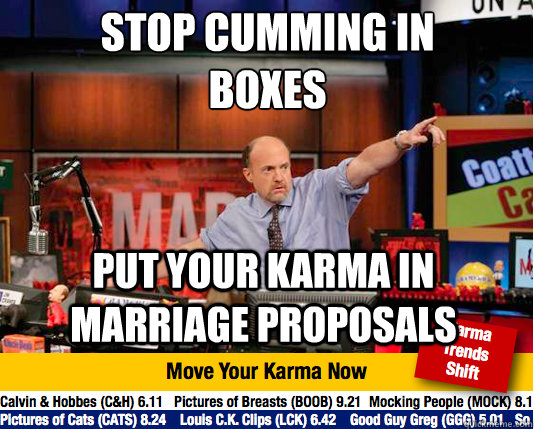 stop cumming in boxes
 put your karma in marriage proposals  Mad Karma with Jim Cramer