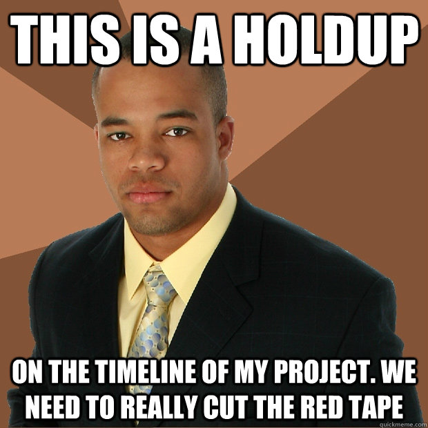 This is a holdup on the timeline of my project. We need to really cut the red tape - This is a holdup on the timeline of my project. We need to really cut the red tape  Successful Black Man