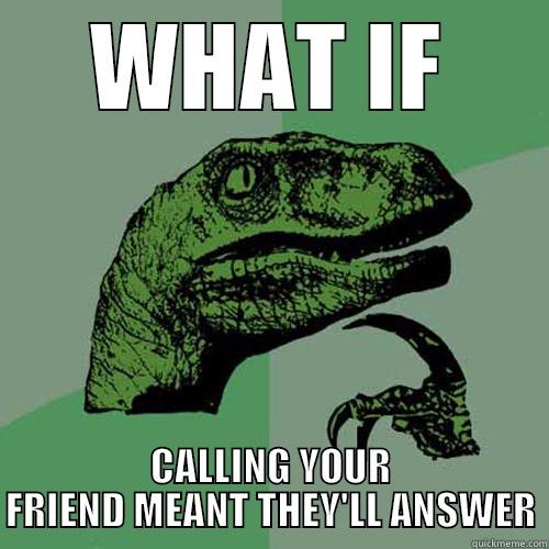 WHAT IF CALLING YOUR FRIEND MEANT THEY'LL ANSWER Philosoraptor