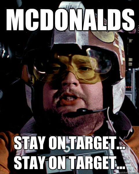 Mcdonalds Stay on target... 
Stay on target...  Star Wars Porkins Pilot