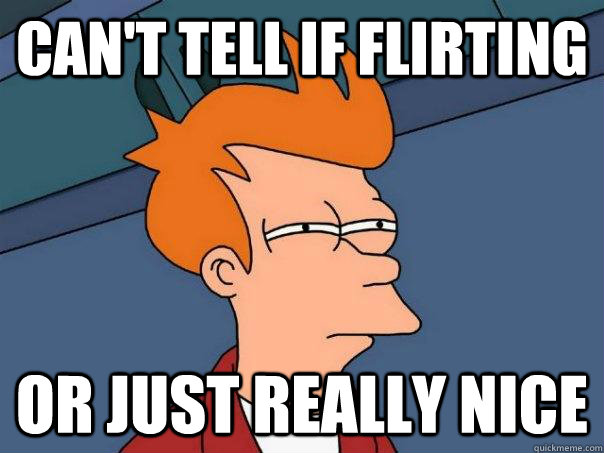 Can't tell if flirting or just really nice  Futurama Fry