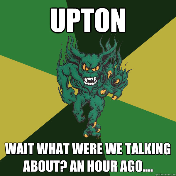 Upton wait what were we talking about? an hour ago....  Green Terror