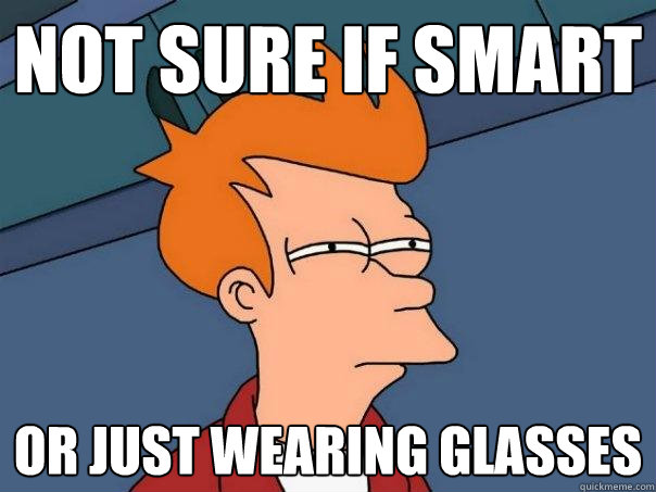 Not sure if smart Or just wearing glasses  Futurama Fry