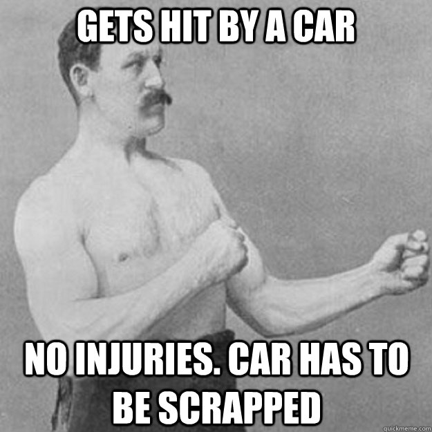 gets hit by a car no injuries. car has to be scrapped  overly manly man