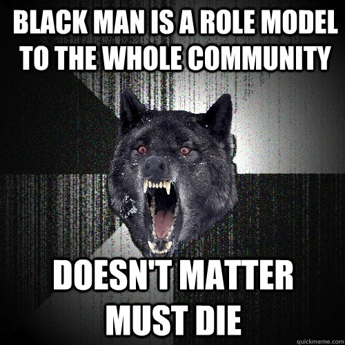 black man is a role model to the whole community doesn't matter must die  Insanity Wolf