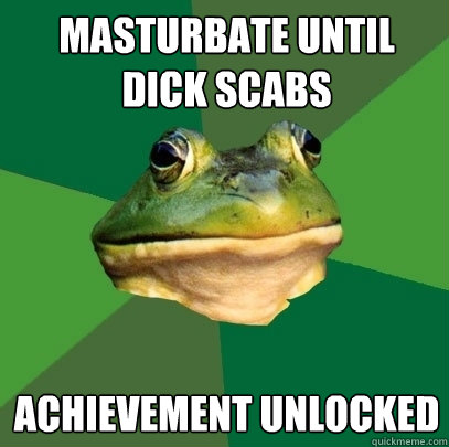 masturbate until dick scabs achievement unlocked   Foul Bachelor Frog