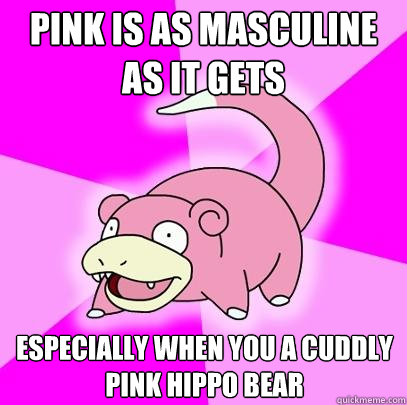 pink is as masculine as it gets especially when you a cuddly pink hippo bear  Slowpoke