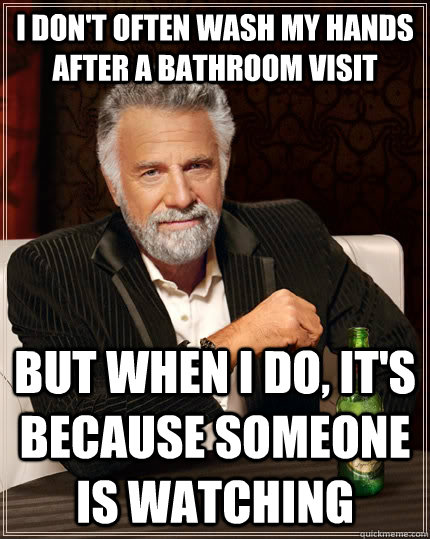 I don't often wash my hands after a bathroom visit but when I do, it's because someone is watching  The Most Interesting Man In The World