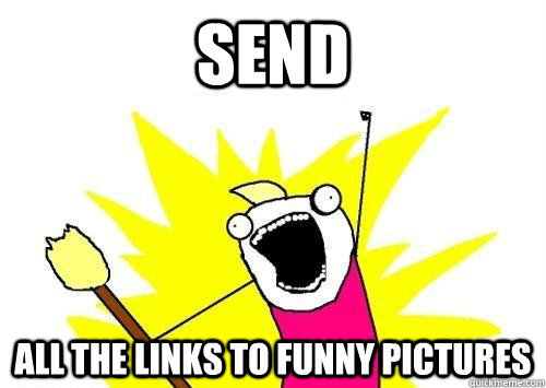 Send  All the links to funny pictures  x all the y