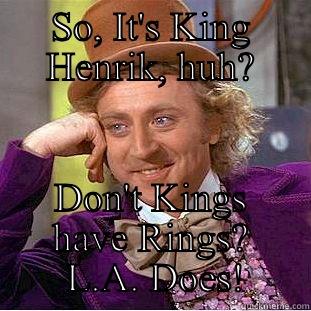 SO, IT'S KING HENRIK, HUH? DON'T KINGS HAVE RINGS?  L.A. DOES! Condescending Wonka