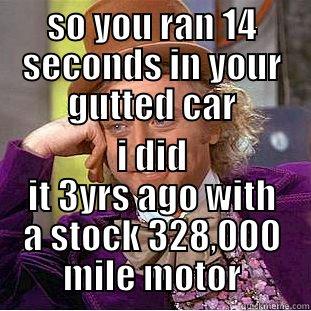SO YOU RAN 14 SECONDS IN YOUR GUTTED CAR I DID IT 3YRS AGO WITH A STOCK 328,000 MILE MOTOR Condescending Wonka
