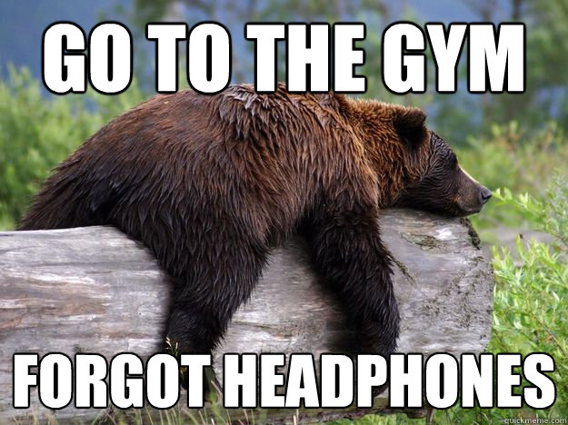 Go To THE GYM forgot headphones - Go To THE GYM forgot headphones  Bad News Bear