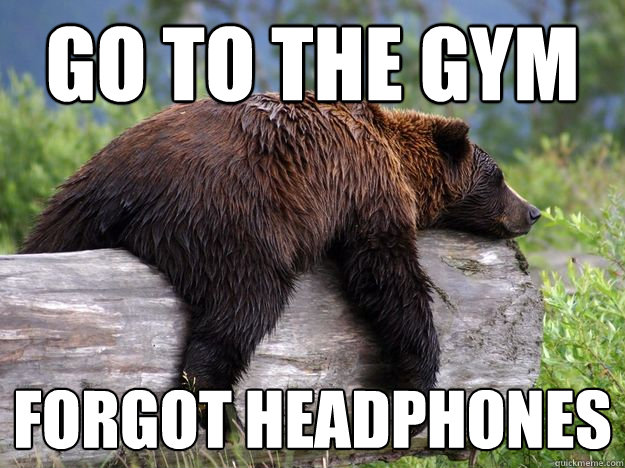 Go To THE GYM forgot headphones  