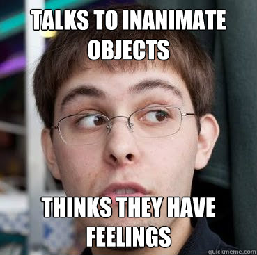 talks to inanimate objects thinks they have feelings  Sheeple Ty