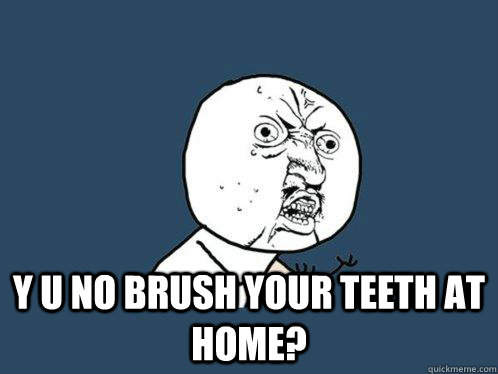  Y U no brush your teeth at home?  Y U No