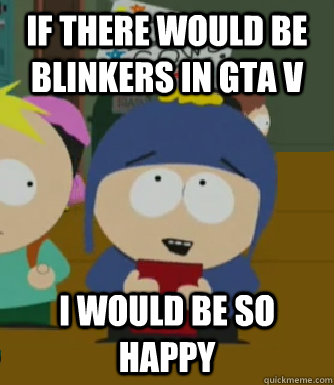 if there would be blinkers in gta v  I would be so happy  Craig - I would be so happy