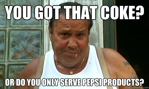 YOU GOT THAT COKE? OR DO YOU ONLY SERVE PEPSI PRODUCTS? - YOU GOT THAT COKE? OR DO YOU ONLY SERVE PEPSI PRODUCTS?  Non Mafia Italian