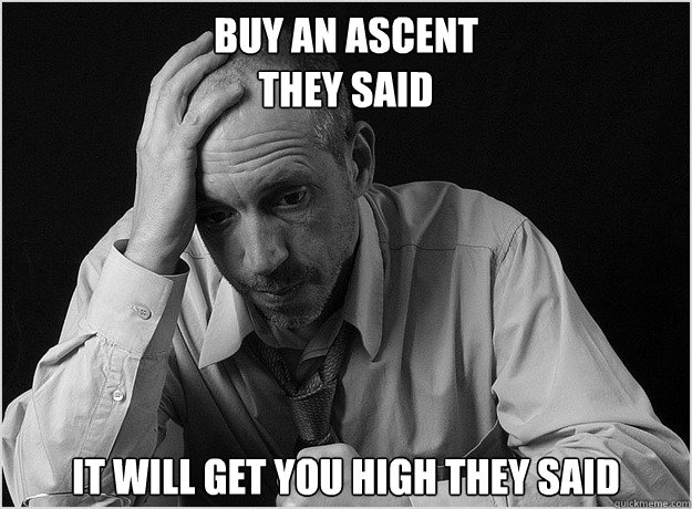 buy an ascent 
they said It will get you high they said - buy an ascent 
they said It will get you high they said  Misc