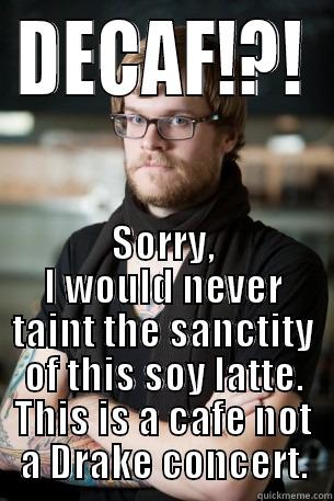 DECAF!?! SORRY, I WOULD NEVER TAINT THE SANCTITY OF THIS SOY LATTE. THIS IS A CAFE NOT A DRAKE CONCERT. Hipster Barista
