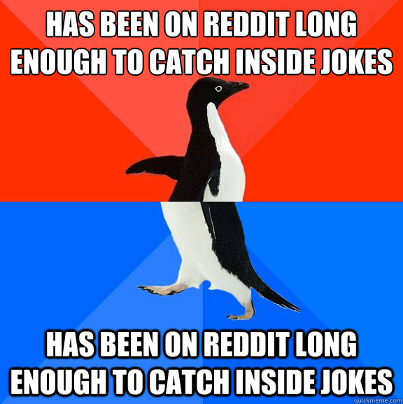 Has been on reddit long enough to catch inside jokes Has been on reddit long enough to catch inside Jokes  Socially Awesome Awkward Penguin