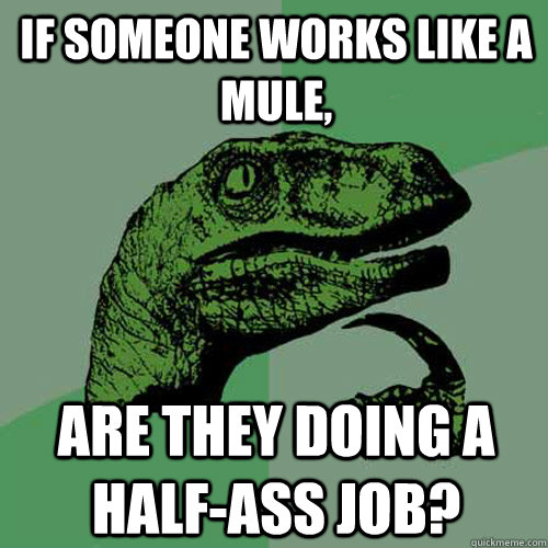 If someone works like a mule, are they doing a half-ass job? - If someone works like a mule, are they doing a half-ass job?  Philosoraptor
