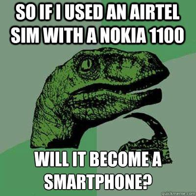 So if I used an Airtel SIM with a Nokia 1100 will it become a smartphone? - So if I used an Airtel SIM with a Nokia 1100 will it become a smartphone?  philosoraptor strikes again