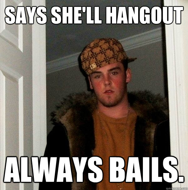 Says she'll hangout Always Bails.  Scumbag Steve