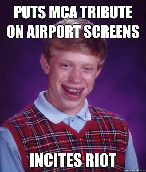 Puts MCA Tribute on Airport Screens Incites Riot  Bad Luck Brian