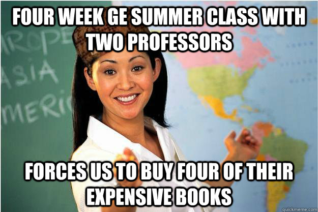 Four week GE summer class with two professors forces us to buy four of their expensive books  Scumbag Teacher