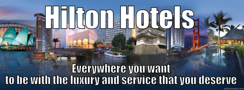 HILTON HOTELS EVERYWHERE YOU WANT TO BE WITH THE LUXURY AND SERVICE THAT YOU DESERVE Misc