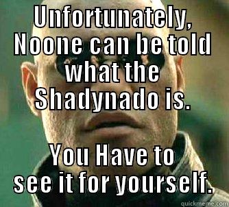 UNFORTUNATELY, NOONE CAN BE TOLD WHAT THE SHADYNADO IS. YOU HAVE TO SEE IT FOR YOURSELF. Matrix Morpheus