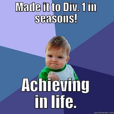 MADE IT TO DIV. 1 IN SEASONS! ACHIEVING IN LIFE. Success Kid