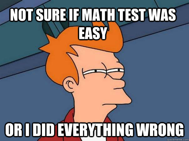 Not sure if math test was easy Or I did everything wrong  Futurama Fry