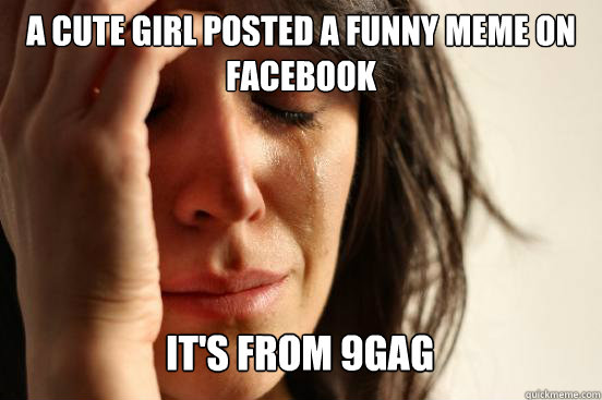 A cute girl posted a funny meme on facebook
 It's from 9gag   First World Problems