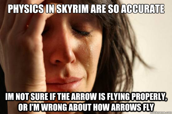 physics in skyrim are so accurate im not sure if the arrow is flying properly, or i'm wrong about how arrows fly - physics in skyrim are so accurate im not sure if the arrow is flying properly, or i'm wrong about how arrows fly  First World Problems